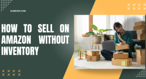 How to Sell on Amazon Without Inventory: A Comprehensive Guide